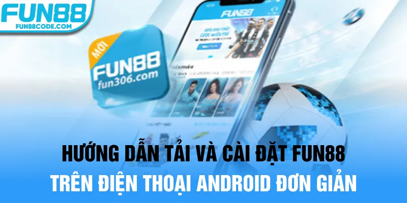 Hướng dẫn tải và cài đặt Fun88 trên điện thoại Android đơn giản