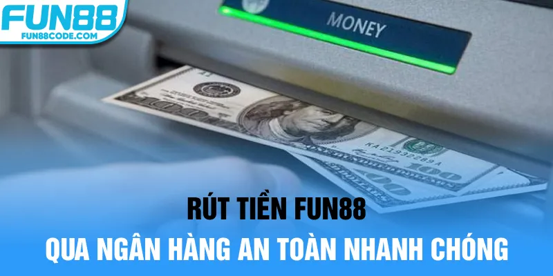 Rút tiền Fun88 qua ngân hàng an toàn nhanh chóng